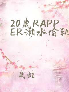 20岁RAPPER潮水偷轨