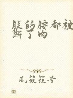 朕的腰都被你折断了肉