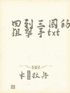回到三国的特种狙击手txt