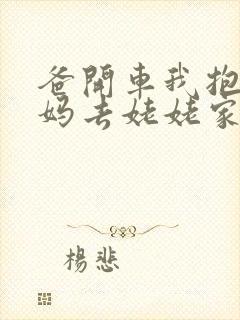 爸开车我抱着妈妈去姥姥家