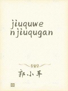 jiuquwenjiuqugan