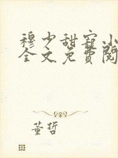 穆少甜宠小新娘全文免费阅读