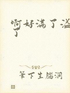 啊好满了溢出来了