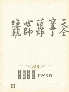 绝世萌宝天才娘亲帅炸了全文免费