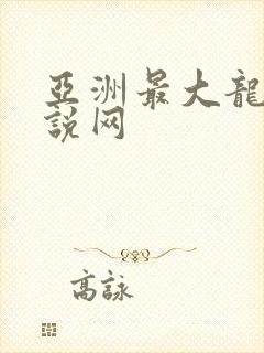 亚洲最大龙腾小说网