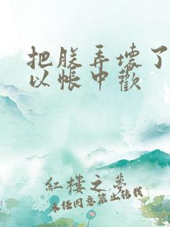 把朕弄坏了都可以帐中欢