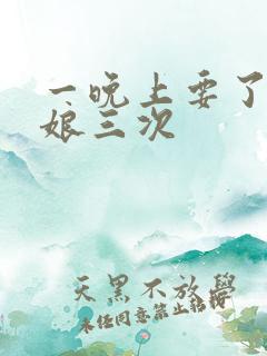 一晚上要了小姑娘三次