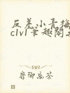 反差小青梅不经c1v1笔趣阁无弹窗