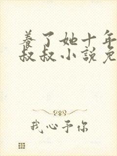 养了她十年的霍叔叔小说免费阅读