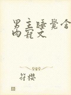 男主睡觉含奶的肉宠文