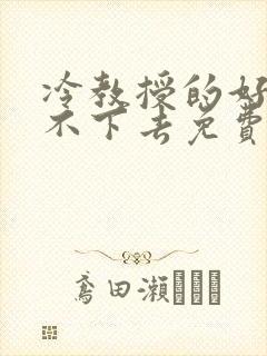 冷教授的好大坐不下去免费阅读