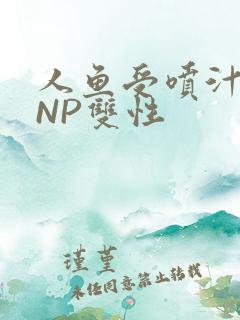 人鱼受喷汁红肿NP双性