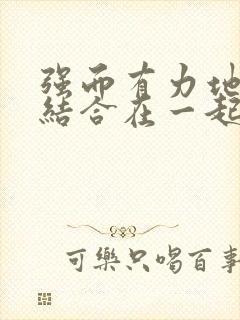 强而有力地和她结合在一起小说