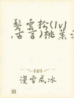 鬓云松(1v1,古言)桃叶渡闻冷絮