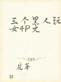 三个黑人玩一个女4P文