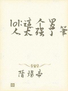 lol:这个男人太强了笔趣阁