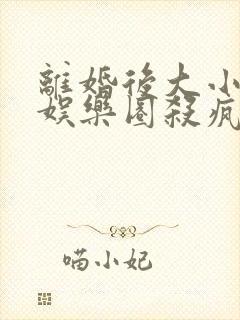 离婚后大小姐在娱乐圈杀疯了