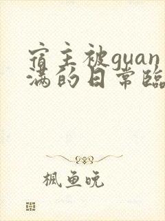 宿主被guan满的日常临安免费