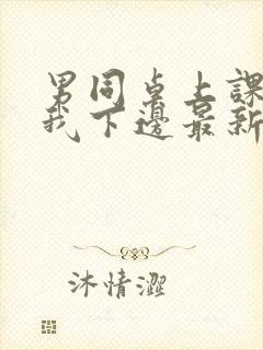 男同桌上课狂揉我下边最新章节