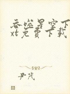 吞噬星空下载txt免费下载