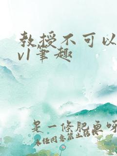 教授不可以c1v1笔趣