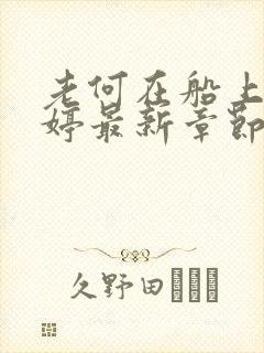 老何在船上弄雨婷最新章节