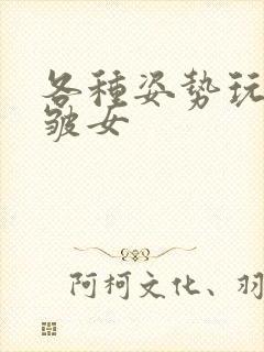 各种姿势玩小处皱女