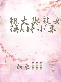 粗大与亲女伦交换h时小喜