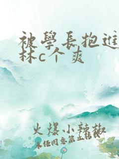 被学长抱进小树林c个爽