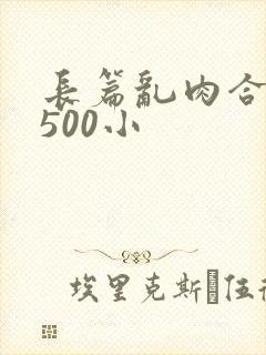 长篇乱肉合集乱500小