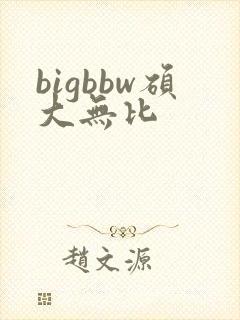 bigbbw硕大无比