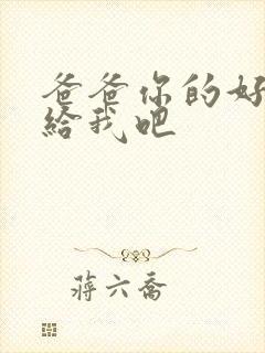 爸爸你的好大啊给我吧