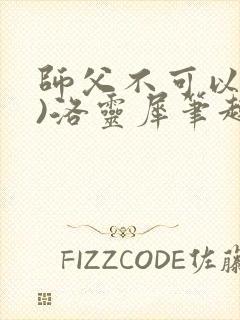 师父不可以(限)洛灵犀笔趣阁无弹窗