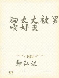 胸太大被男同桌吃好爽