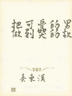 把可爱的男孩子做到哭的故事