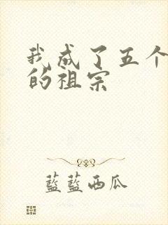 我成了五个大佬的祖宗