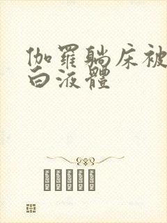 伽罗躺床被C出白液体