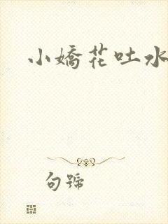 小娇花吐水h