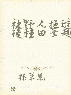 被野人拖进山洞后种田笔趣阁