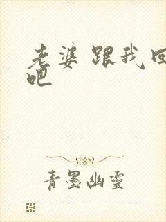 老婆 跟我回家吧