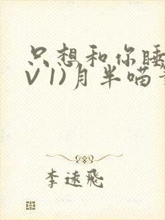 只想和你睡(1V 1)月半喵笔趣