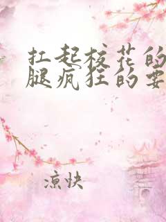 扛起校花的大长腿疯狂的要