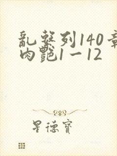 乱系列140章肉艳1一12