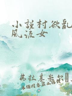 小说村欲乱乡野风流女