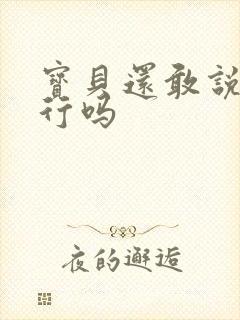 宝贝还敢说我不行吗