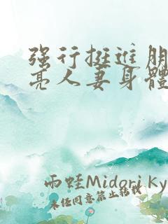 强行挺进朋友漂亮人妻身体