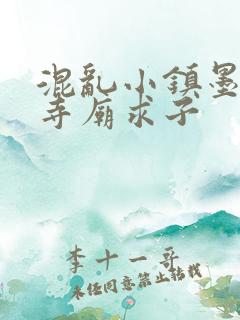 混乱小镇墨池砚寺庙求子