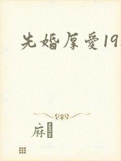 先婚厚爱19楼