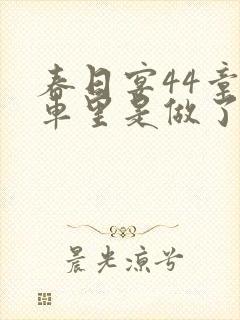 春日宴44章马车里是做了吗