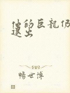 他的巨龙仍不肯退出